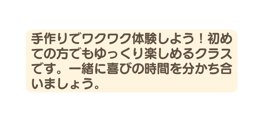 手作りでワクワク体験しよう 初めての方でもゆっくり楽しめるクラスです 一緒に喜びの時間を分かち合いましょう